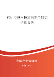 石油交易市場項(xiàng)目定位研究咨詢報(bào)告