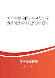 2025年版中國7-ACA行業(yè)深度調(diào)研及市場(chǎng)前景分析報(bào)告