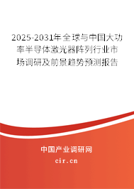 2025-2031年全球與中國大功率半導體激光器陣列行業(yè)市場調(diào)研及前景趨勢預測報告