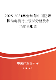 2025-2031年全球與中國防爆振動電機行業現狀分析及市場前景報告