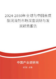 2024-2030年全球與中國合成酯潤滑劑市場深度調(diào)研與發(fā)展趨勢報告