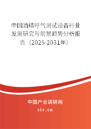 中國酒精呼氣測試設備行業發展研究與前景趨勢分析報告（2025-2031年）