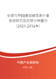 全球與中國速效胰島素行業(yè)發(fā)展研究及前景分析報告（2025-2031年）
