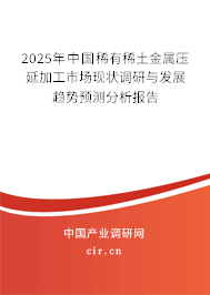 2025年中國稀有稀土金屬壓延加工市場現狀調研與發展趨勢預測分析報告