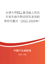 全球與中國工業機器人用真空發生器市場調研及發展趨勢研究報告（2022-2028年）