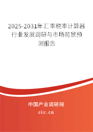 2025-2031年匯率稅率計算器行業(yè)發(fā)展調(diào)研與市場前景預(yù)測報告