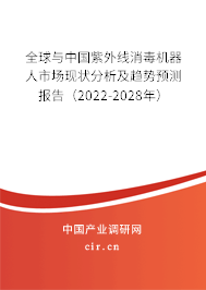 全球與中國紫外線消毒機器人市場現狀分析及趨勢預測報告（2022-2028年）