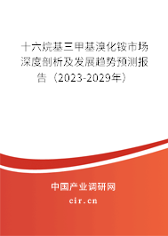 十六烷基三甲基溴化銨市場深度剖析及發展趨勢預測報告(2023-2029年) 十六烷基三甲基溴化銨市場深度剖析及發展趨勢預測報告(2023-2029年)