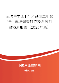 全球與中國1,4-環己烷二甲酸行業市場調查研究及發展前景預測報告（2025年版）