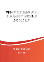 中國點陣圖形液晶模塊行業發展調研與市場前景報告（2025-2031年）