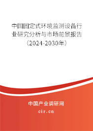 中國固定式環(huán)境監(jiān)測設(shè)備行業(yè)研究分析與市場前景報告（2024-2030年）