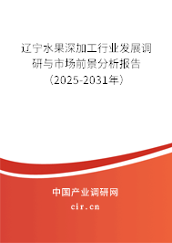 遼寧水果深加工行業(yè)發(fā)展調研與市場前景分析報告（2025-2031年）