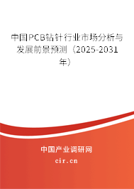 中國PCB鉆針行業市場分析與發展前景預測(2025-2031年) 中國PCB鉆針行業市場分析與發展前景預測(2025-2031年)