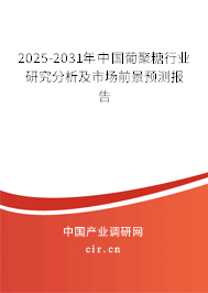 2025-2031年中國葡聚糖行業研究分析及市場前景預測報告 2025-2031年中國葡聚糖行業研究分析及市場前景預測報告