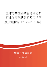 全球與中國臥式管道離心泵行業發展現狀分析及市場前景預測報告（2025-2031年）