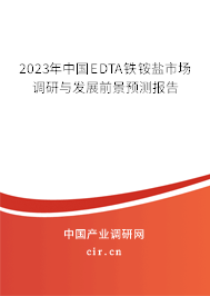 2023年中國EDTA鐵銨鹽市場調研與發展前景預測報告 2023年中國EDTA鐵銨鹽市場調研與發展前景預測報告