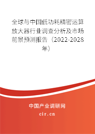 全球與中國低功耗精密運算放大器行業調查分析及市場前景預測報告（2022-2028年）