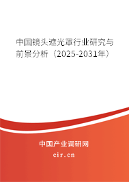 中國鏡頭遮光罩行業研究與前景分析（2025-2031年）