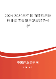 2024-2030年中國酒精檢測儀行業深度調研與發展趨勢分析 2024-2030年中國酒精檢測儀行業深度調研與發展趨勢分析