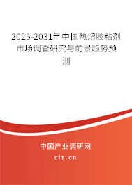 2025-2031年中國熱熔膠粘劑市場調查研究與前景趨勢預測