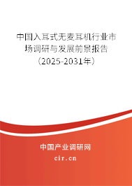 中國入耳式無麥耳機行業市場調研與發展前景報告（2025-2031年）