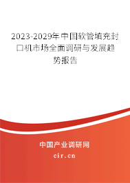 2023-2029年中國軟管填充封口機市場全面調研與發(fā)展趨勢報告