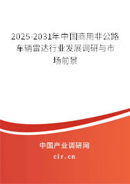 2025-2031年中國商用非公路車輛雷達行業發展調研與市場前景