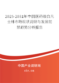 2025-2031年中國醫藥級白凡士林市場現狀調研與發展前景趨勢分析報告