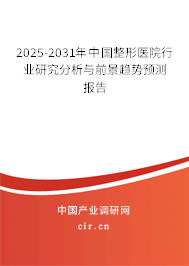 2025-2031年中國整形醫院行業研究分析與前景趨勢預測報告
