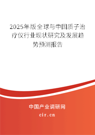 2025年版全球與中國質(zhì)子治療儀行業(yè)現(xiàn)狀研究及發(fā)展趨勢預(yù)測報告