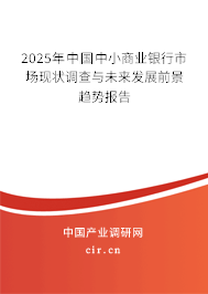 2025年中國(guó)中小商業(yè)銀行市場(chǎng)現(xiàn)狀調(diào)查與未來(lái)發(fā)展前景趨勢(shì)報(bào)告