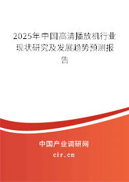2025年中國(guó)高清播放機(jī)行業(yè)現(xiàn)狀研究及發(fā)展趨勢(shì)預(yù)測(cè)報(bào)告