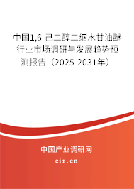 中國1,6-己二醇二縮水甘油醚行業市場調研與發展趨勢預測報告（2025-2031年）