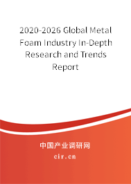 2020-2026 Global Metal Foam Industry In-Depth Research and Trends Report 2020-2026 Global Metal Foam Industry In-Depth Research and Trends Report