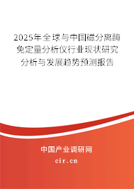 2025年全球與中國磁分離酶免定量分析儀行業(yè)現(xiàn)狀研究分析與發(fā)展趨勢預(yù)測報告