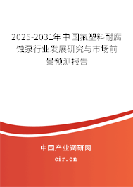 2025-2031年中國氟塑料耐腐蝕泵行業發展研究與市場前景預測報告