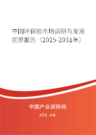 中國環保膠市場調研與發展前景報告（2025-2031年）
