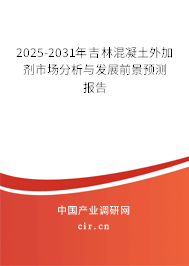 2025-2031年吉林混凝土外加劑市場分析與發展前景預測報告