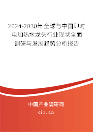 2024-2030年全球與中國即時電加熱水龍頭行業現狀全面調研與發展趨勢分析報告