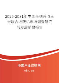 2025-2031年中國莖穗兼收玉米聯合收獲機市場調查研究與發展前景報告