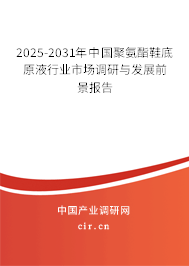 2025-2031年中國聚氨酯鞋底原液行業(yè)市場調(diào)研與發(fā)展前景報(bào)告 2025-2031年中國聚氨酯鞋底原液行業(yè)市場調(diào)研與發(fā)展前景報(bào)告