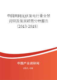 中國離網光伏發電行業全景調研及發展趨勢分析報告（2013-2018）