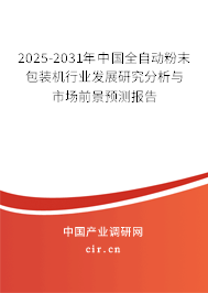 2025-2031年中國全自動粉末包裝機行業發展研究分析與市場前景預測報告 2025-2031年中國全自動粉末包裝機行業發展研究分析與市場前景預測報告