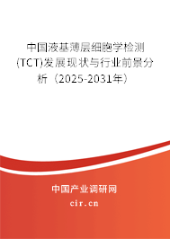 中國液基薄層細胞學(xué)檢測(TCT)發(fā)展現(xiàn)狀與行業(yè)前景分析（2025-2031年）