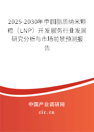 2025-2030年中國脂質(zhì)納米顆粒（LNP）開發(fā)服務(wù)行業(yè)發(fā)展研究分析與市場(chǎng)前景預(yù)測(cè)報(bào)告