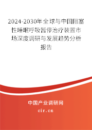 2024-2030年全球與中國阻塞性睡眠呼吸暫停治療裝置市場(chǎng)深度調(diào)研與發(fā)展趨勢(shì)分析報(bào)告