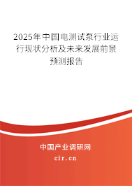 2025年中國電測試泵行業(yè)運(yùn)行現(xiàn)狀分析及未來發(fā)展前景預(yù)測報(bào)告