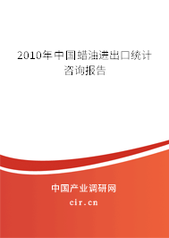2010年中國蠟油進出口統計咨詢報告