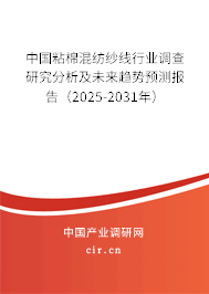 中國粘棉混紡紗線行業調查研究分析及未來趨勢預測報告（2025-2031年）