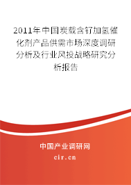 2011年中國炭載含釕加氫催化劑產品供需市場深度調研分析及行業風投戰略研究分析報告